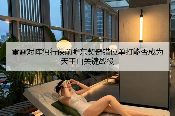 雷霆对阵独行侠前瞻东契奇错位单打能否成为天王山关键战役