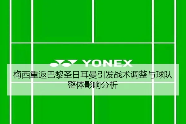 梅西重返巴黎圣日耳曼引发战术调整与球队整体影响分析