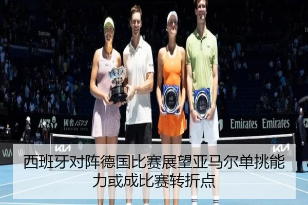 西班牙对阵德国比赛展望亚马尔单挑能力或成比赛转折点