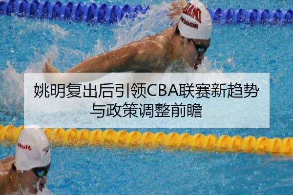 姚明复出后引领CBA联赛新趋势与政策调整前瞻