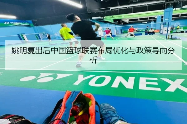 姚明复出后中国篮球联赛布局优化与政策导向分析