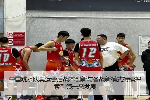 中国跳水队奥运会后战术创新与备战新模式持续探索引领未来发展