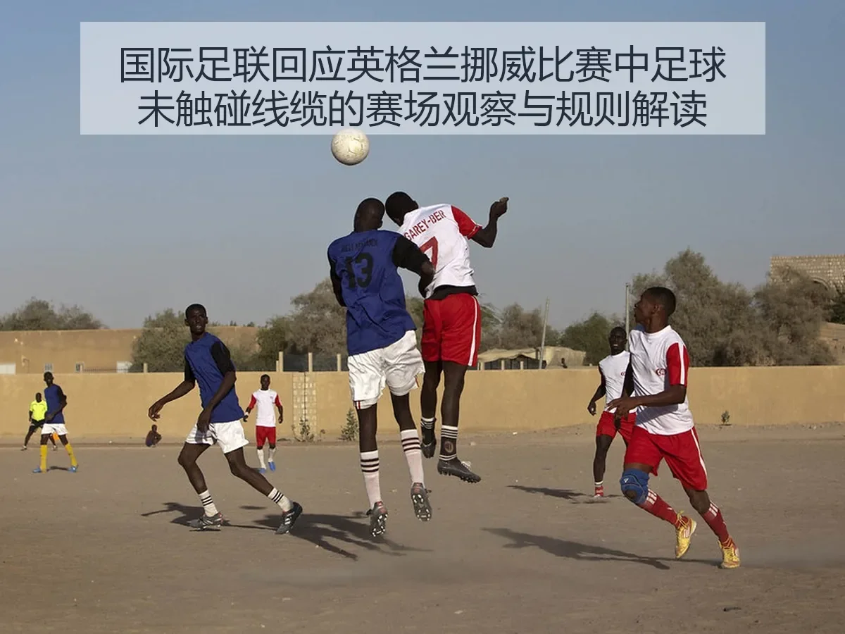 国际足联回应英格兰挪威比赛中足球未触碰线缆的赛场观察与规则解读