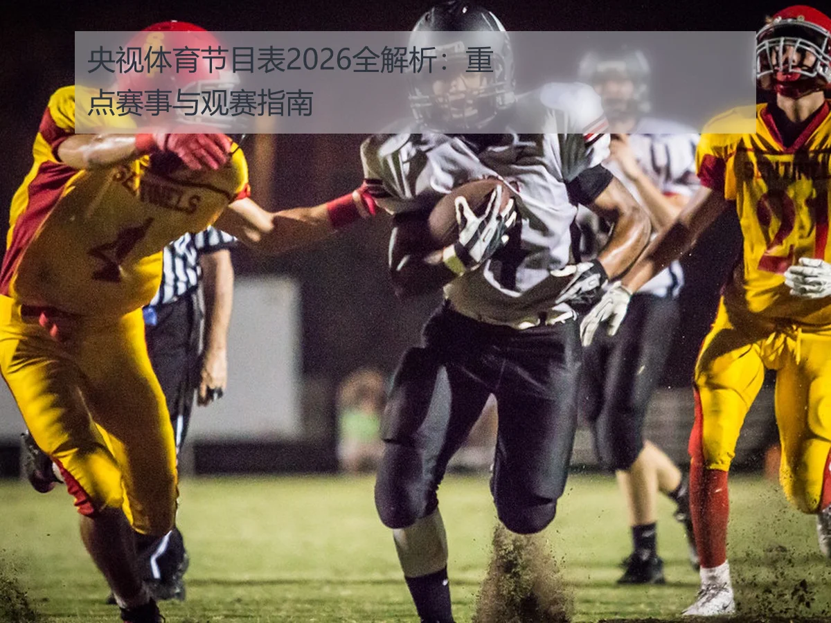 央视体育节目表2026全解析：重点赛事与观赛指南